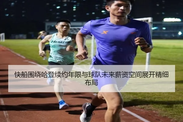 快船围绕哈登续约年限与球队未来薪资空间展开精细布局
