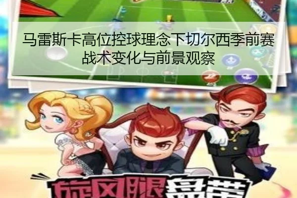 马雷斯卡高位控球理念下切尔西季前赛战术变化与前景观察